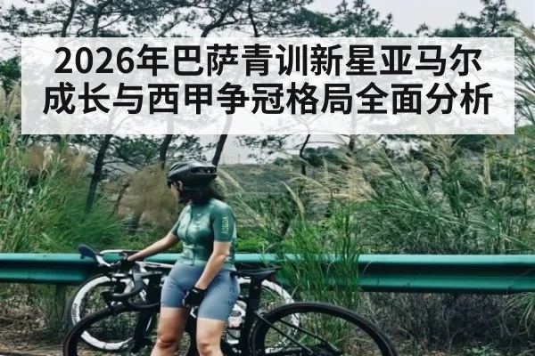 2026年巴萨青训新星亚马尔成长与西甲争冠格局全面分析