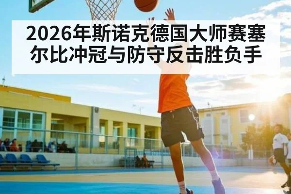2026年斯诺克德国大师赛塞尔比冲冠与防守反击胜负手